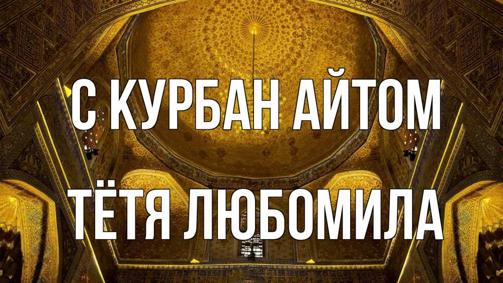 Открытка на каждый день с именем, Тётя-Любомила С курбан айтом купол Прикольная открытка с пожеланием онлайн скачать бесплатно 