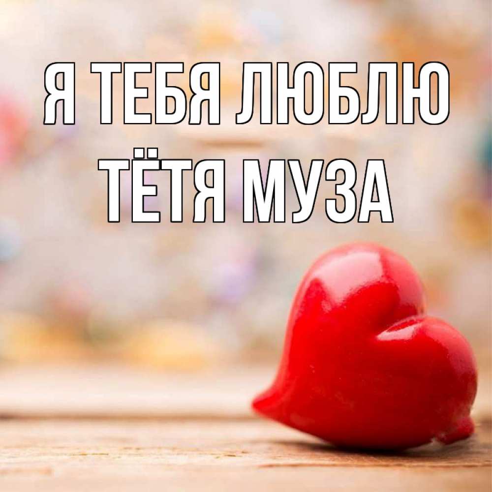Открытка на каждый день с именем, Тётя-Муза Я тебя люблю красота 3 Прикольная открытка с пожеланием онлайн скачать бесплатно 