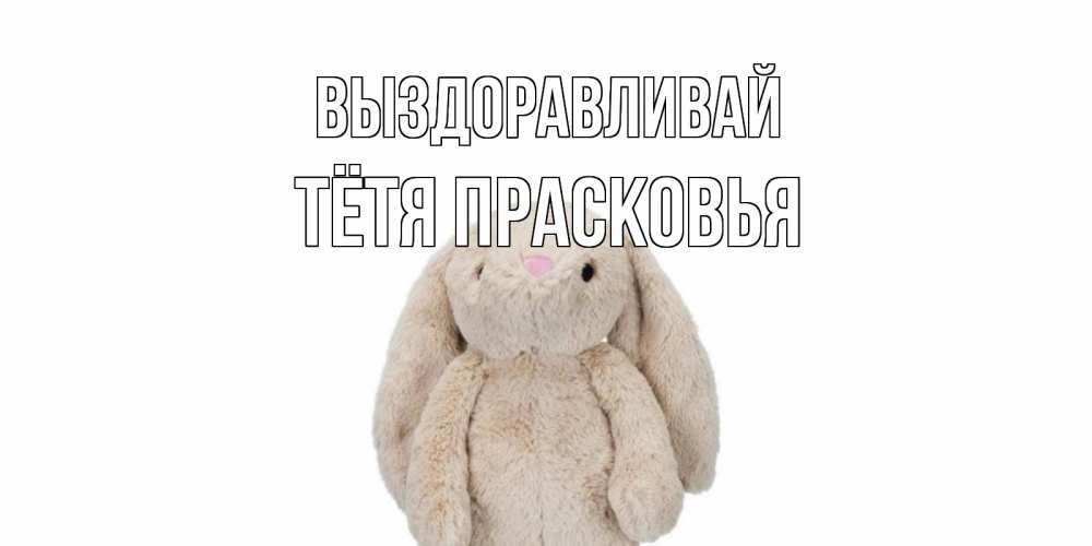 Открытка на каждый день с именем, Тётя-Прасковья Выздоравливай не болей Прикольная открытка с пожеланием онлайн скачать бесплатно 