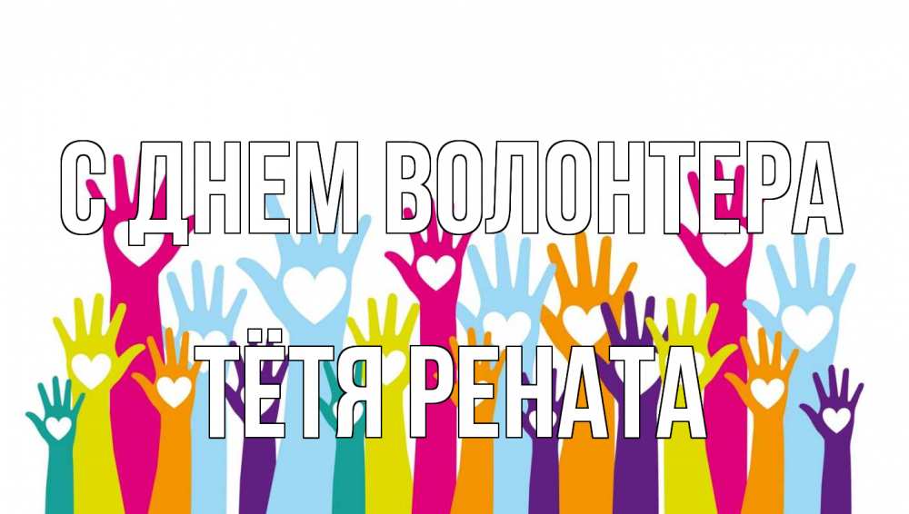 Открытка на каждый день с именем, Тётя-Рената С днем волонтера С днем волонтера Прикольная открытка с пожеланием онлайн скачать бесплатно 