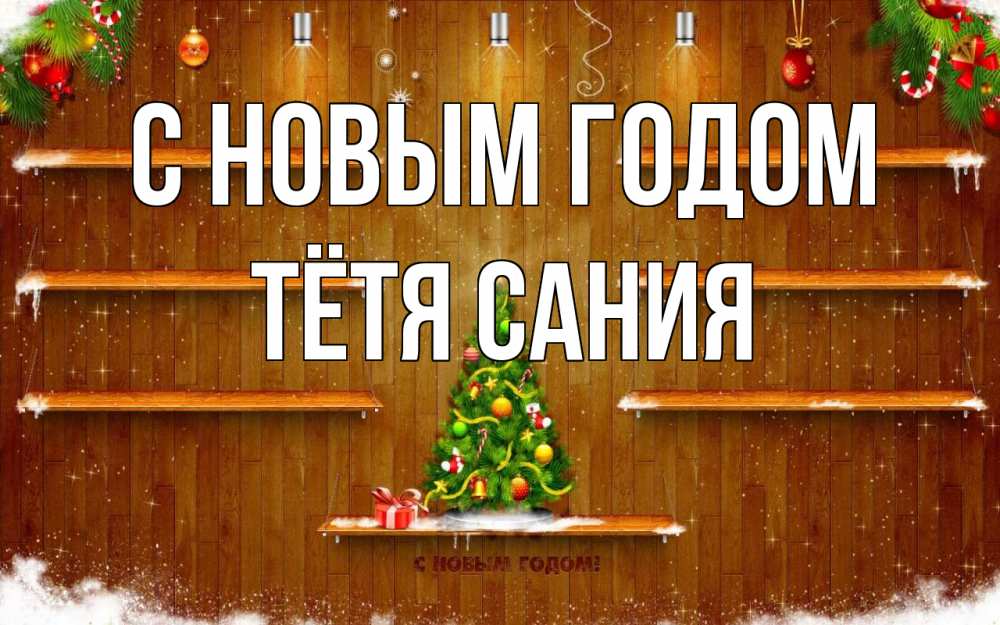 Открытка на каждый день с именем, Тётя-Сания С новым годом с новым годом Прикольная открытка с пожеланием онлайн скачать бесплатно 