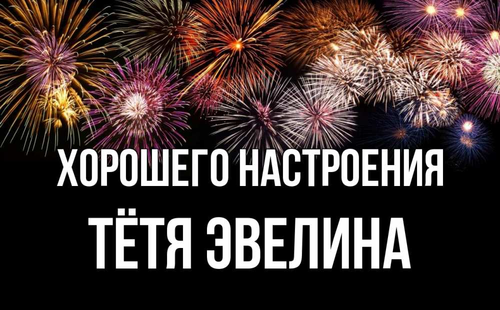 Открытка на каждый день с именем, Тётя-Эвелина Хорошего настроения Фейрверг 1 Прикольная открытка с пожеланием онлайн скачать бесплатно 