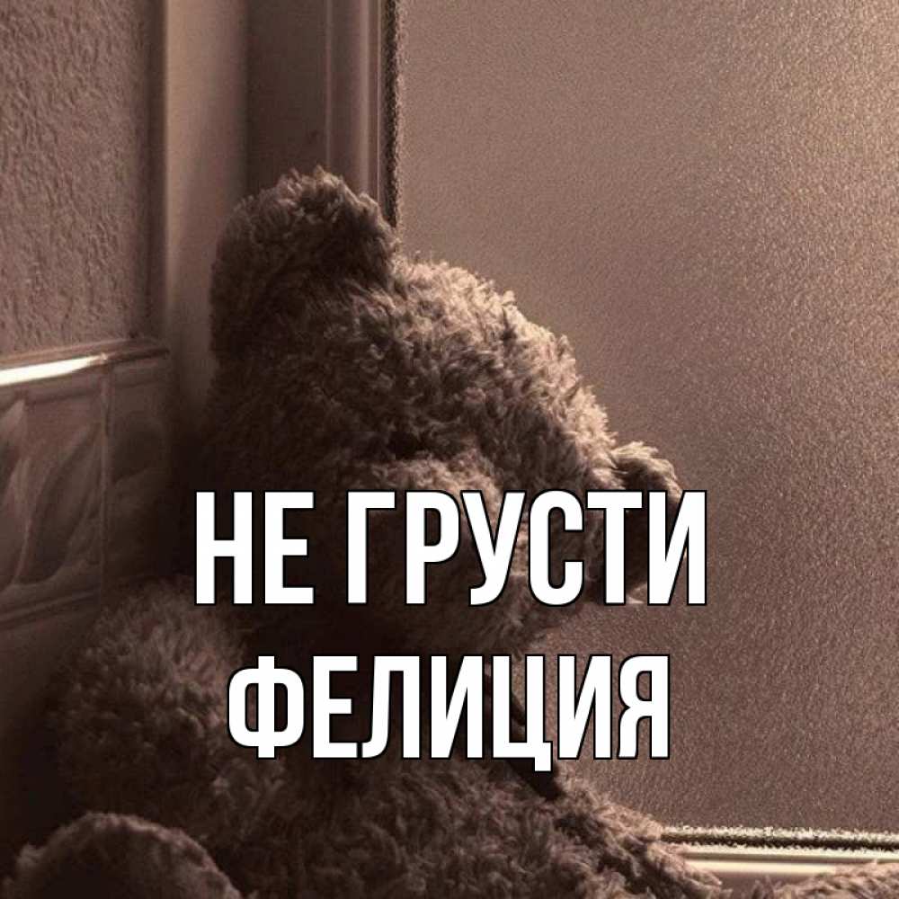 Открытка на каждый день с именем, Фелиция Не грусти стекол рефленое Прикольная открытка с пожеланием онлайн скачать бесплатно 