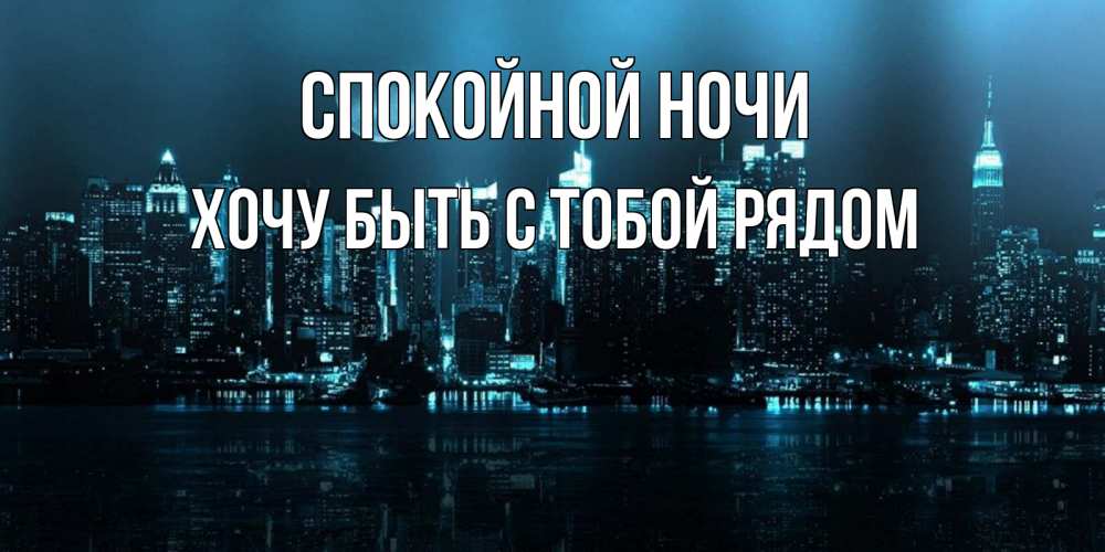 Открытка на каждый день с именем, Хочу-быть-с-тобой-рядом Спокойной ночи городской пейзаж Прикольная открытка с пожеланием онлайн скачать бесплатно 
