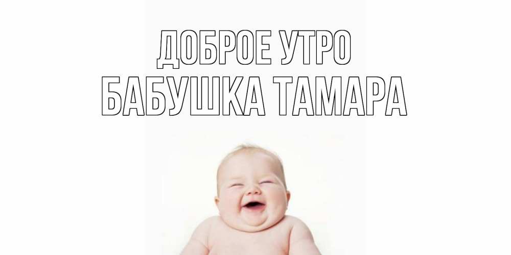 Открытка на каждый день с именем, Бабушка-Тамара Доброе утро малыш с улыбкой Прикольная открытка с пожеланием онлайн скачать бесплатно 