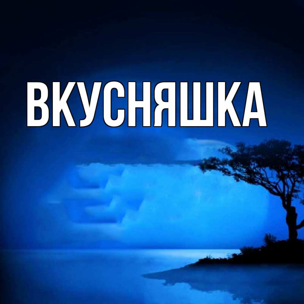 Открытка на каждый день с именем, Вкусняшка Главная ночное побережье Прикольная открытка с пожеланием онлайн скачать бесплатно 