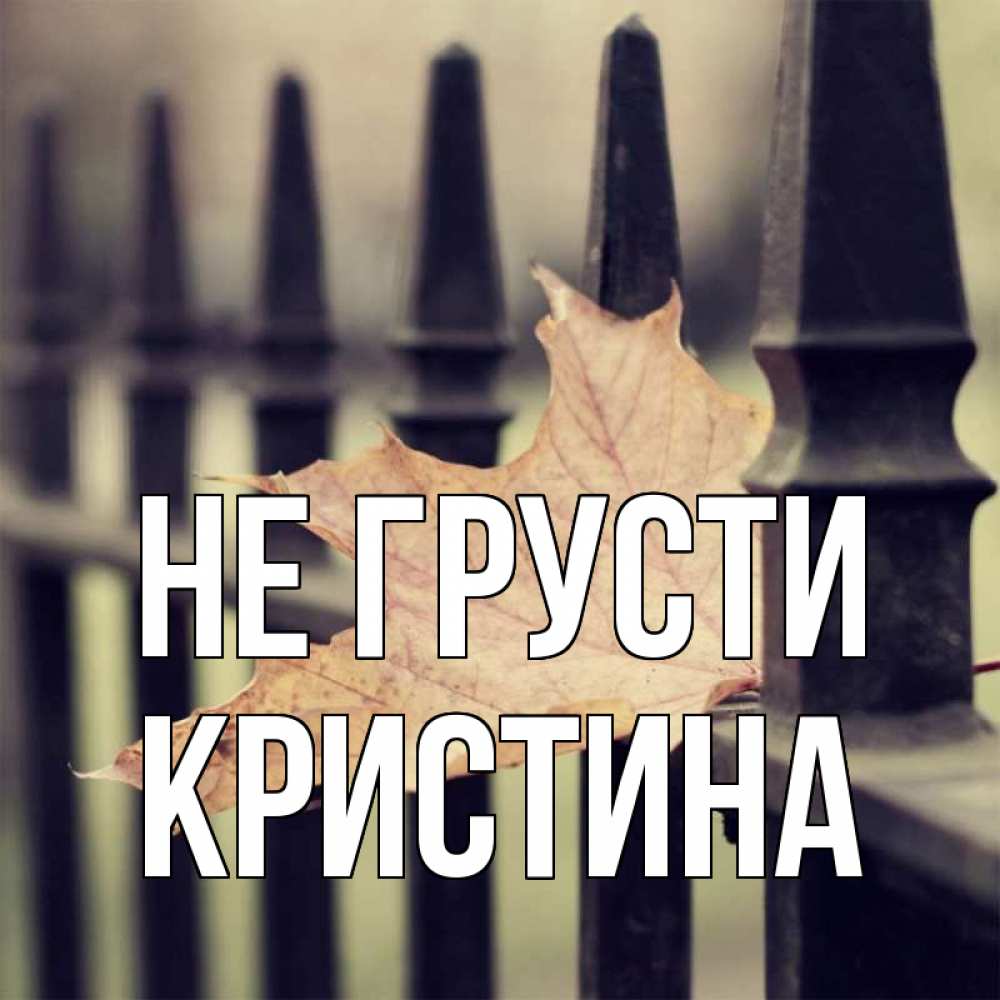 Открытка на каждый день с именем, Кристина Не грусти лист клена Прикольная открытка с пожеланием онлайн скачать бесплатно 