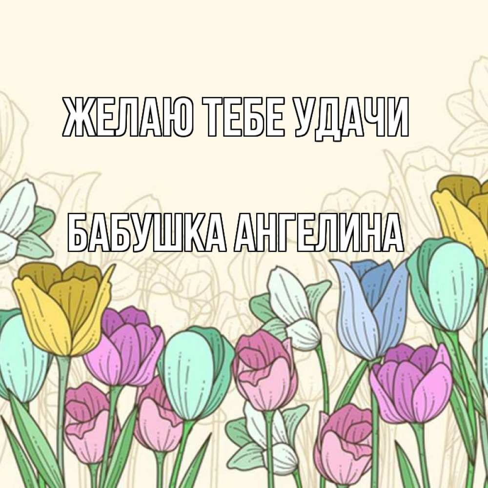 Открытка на каждый день с именем, Бабушка-Ангелина Желаю тебе удачи тюльпаны Прикольная открытка с пожеланием онлайн скачать бесплатно 