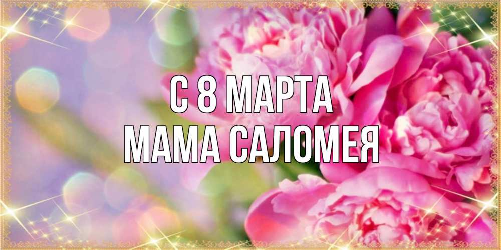 Открытка на каждый день с именем, Мама-Саломея С 8 марта красивые открытки с текстом для любимых дам Прикольная открытка с пожеланием онлайн скачать бесплатно 