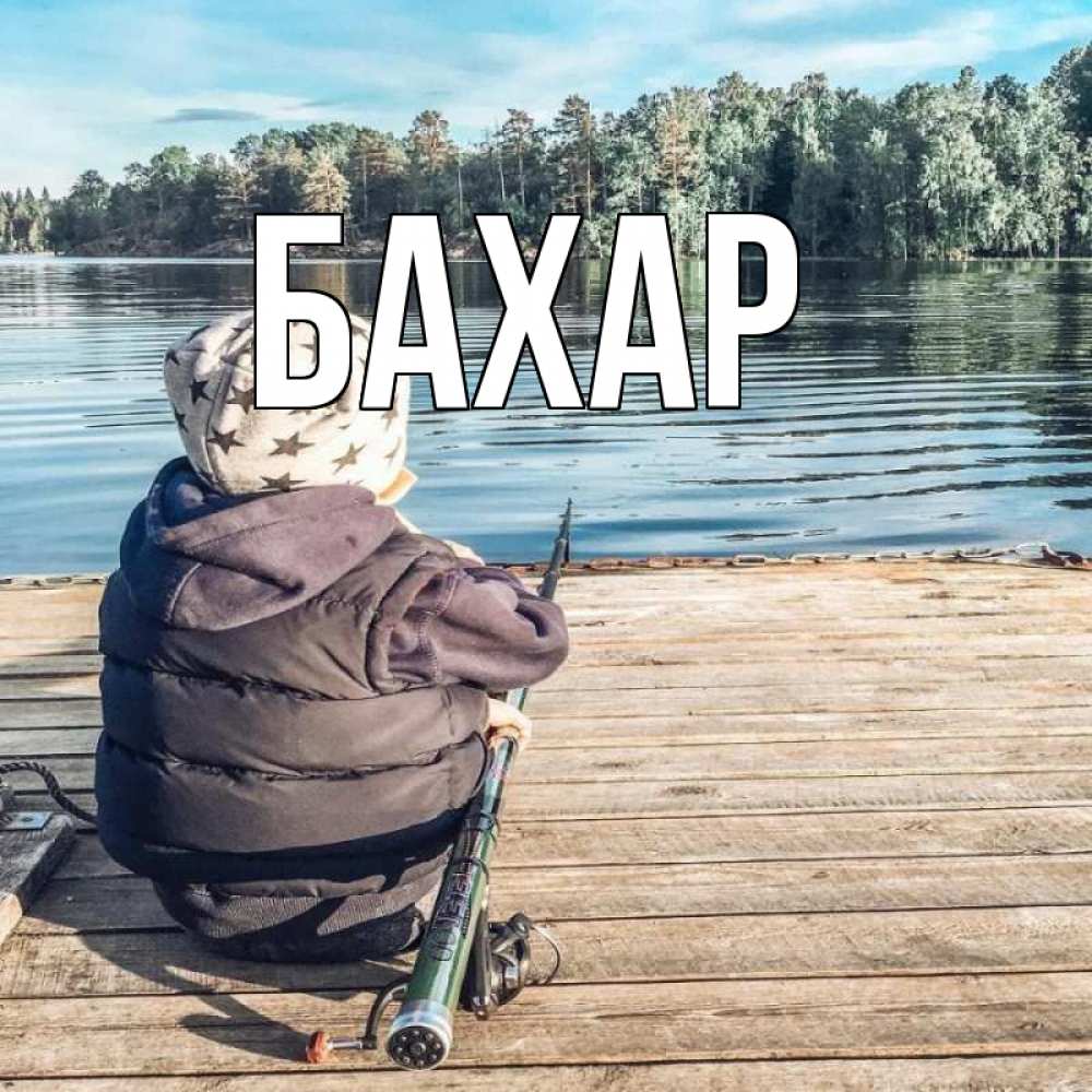 Открытка на каждый день с именем, Бахар Главная рыбалка Прикольная открытка с пожеланием онлайн скачать бесплатно 