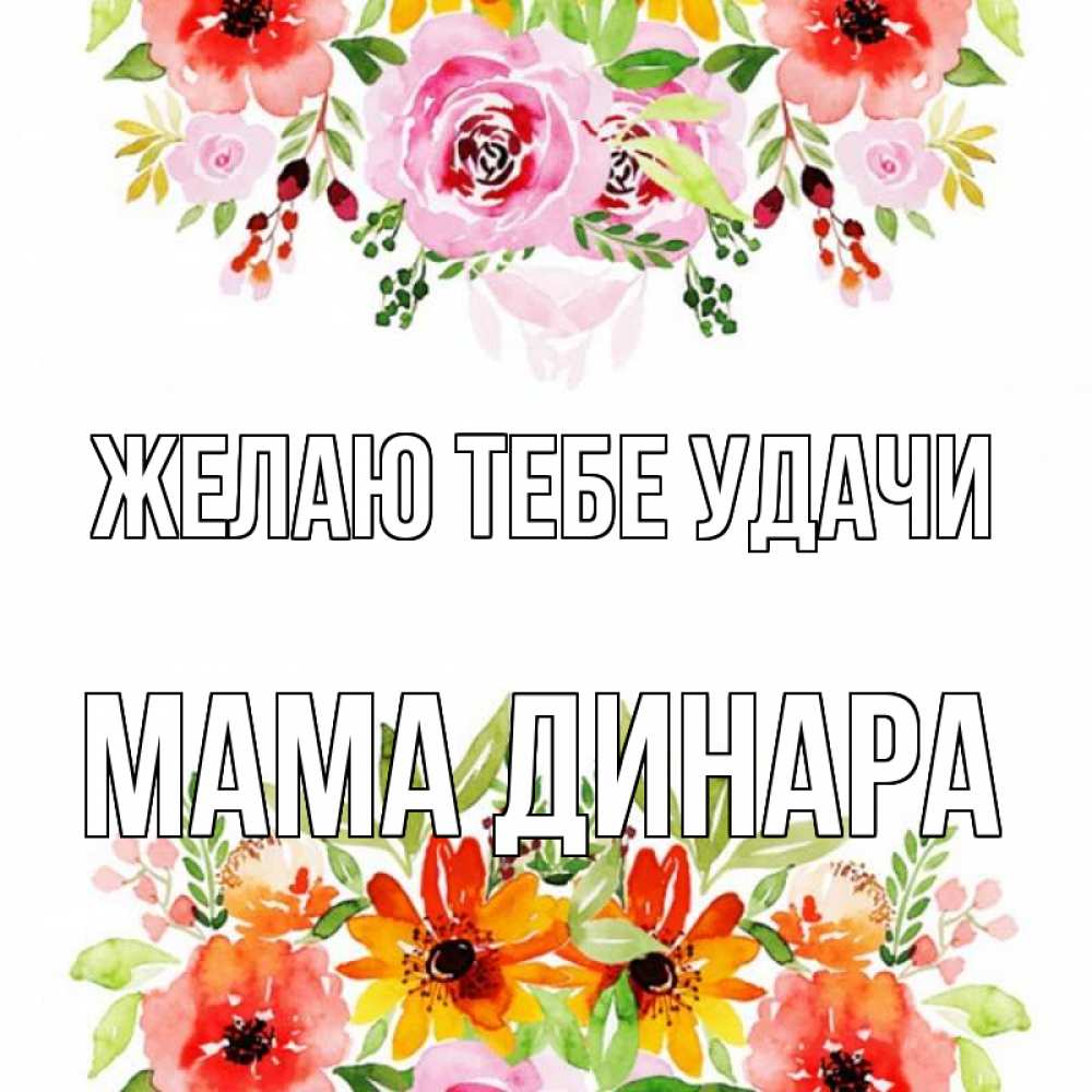 Открытка на каждый день с именем, Мама-Динара Желаю тебе удачи открытка с цветами акварелью Прикольная открытка с пожеланием онлайн скачать бесплатно 