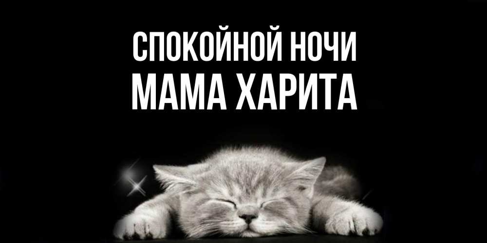 Открытка на каждый день с именем, Мама-Харита Спокойной ночи спящий котик Прикольная открытка с пожеланием онлайн скачать бесплатно 
