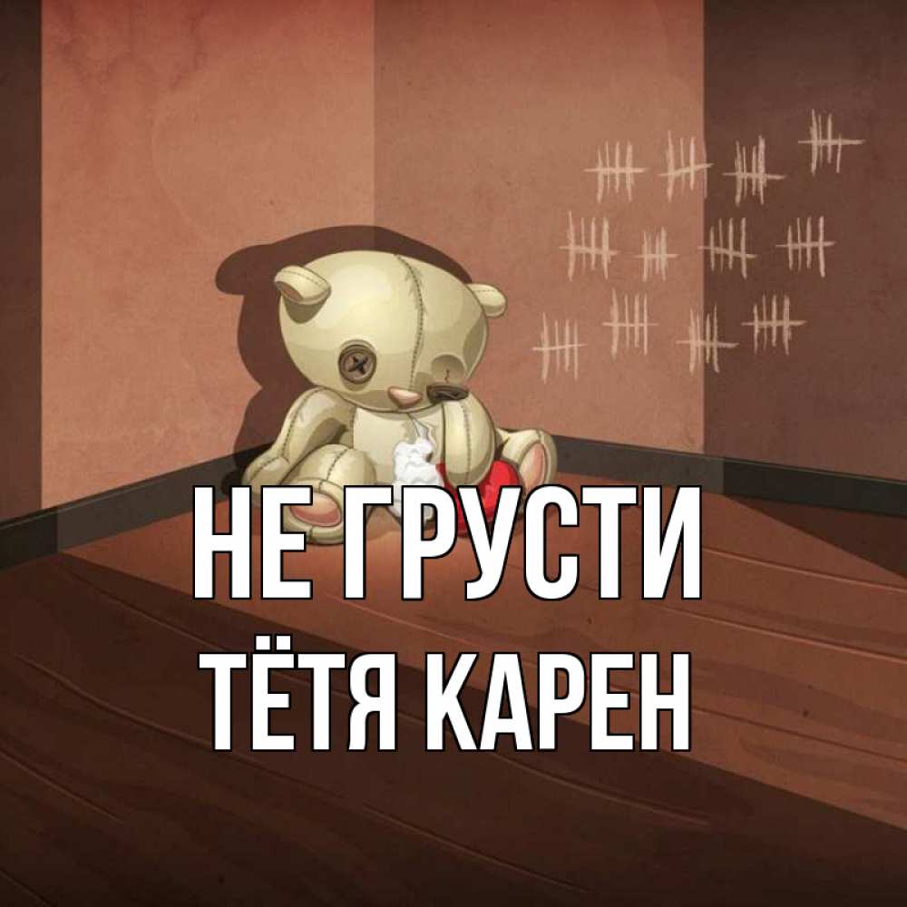 Открытка на каждый день с именем, Тётя-Карен Не грусти мишку бросила хозяйка Прикольная открытка с пожеланием онлайн скачать бесплатно 
