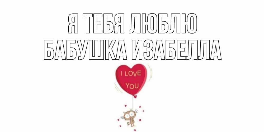 Открытка на каждый день с именем, Бабушка-Изабелла Я тебя люблю кот, сердце Прикольная открытка с пожеланием онлайн скачать бесплатно 