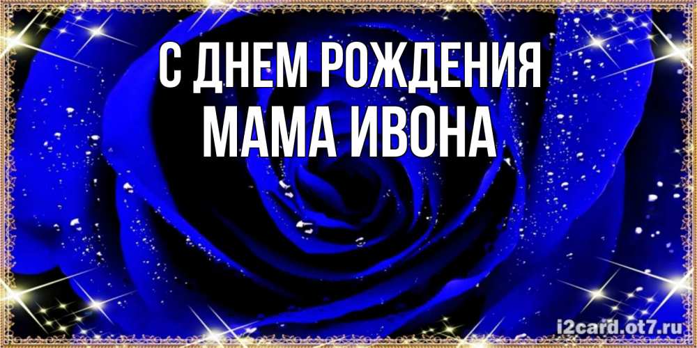 Открытка на каждый день с именем, Мама-Ивона С днем рождения голубые цветы в росе Прикольная открытка с пожеланием онлайн скачать бесплатно 