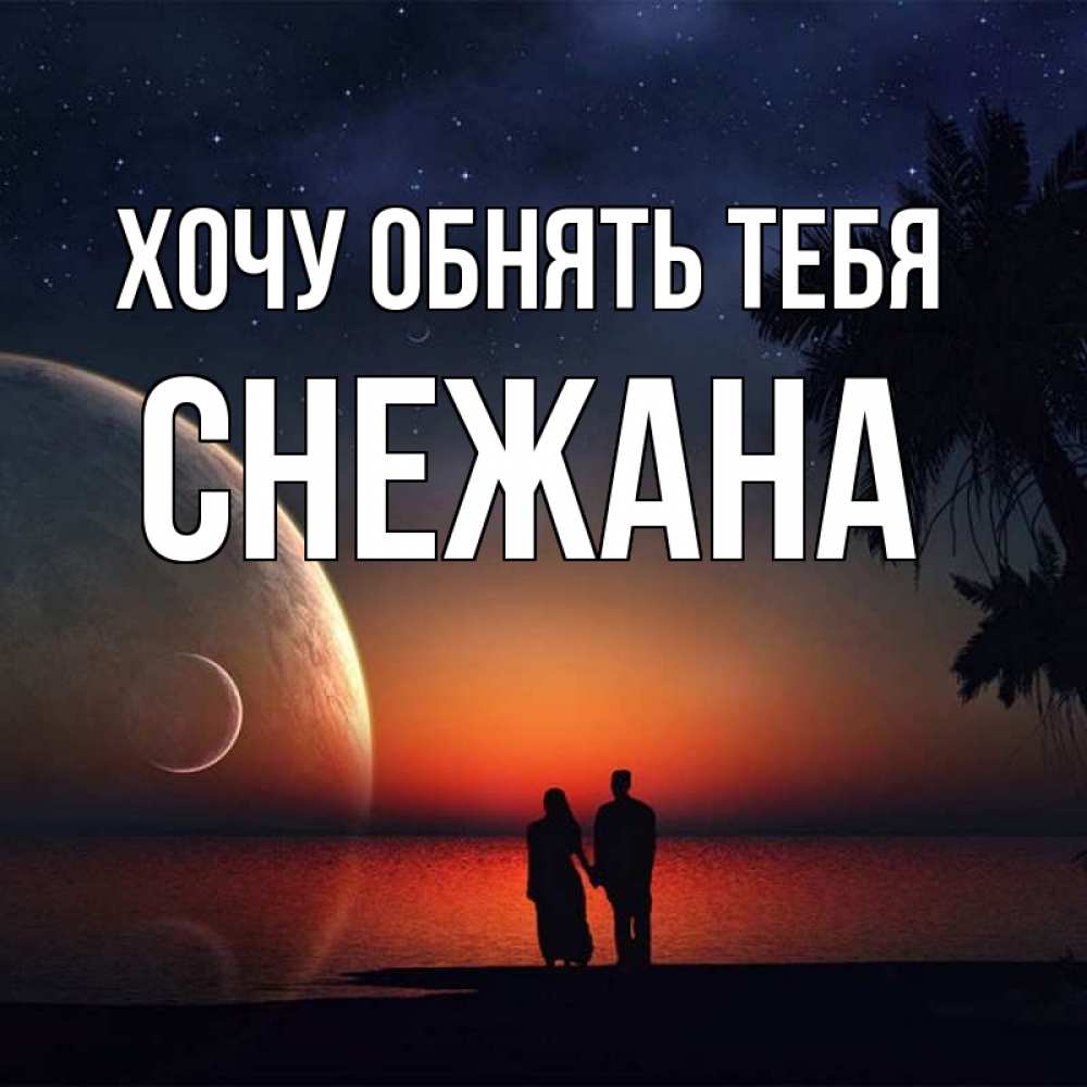 Открытка на каждый день с именем, Снежана Хочу обнять тебя восход спутников Прикольная открытка с пожеланием онлайн скачать бесплатно 