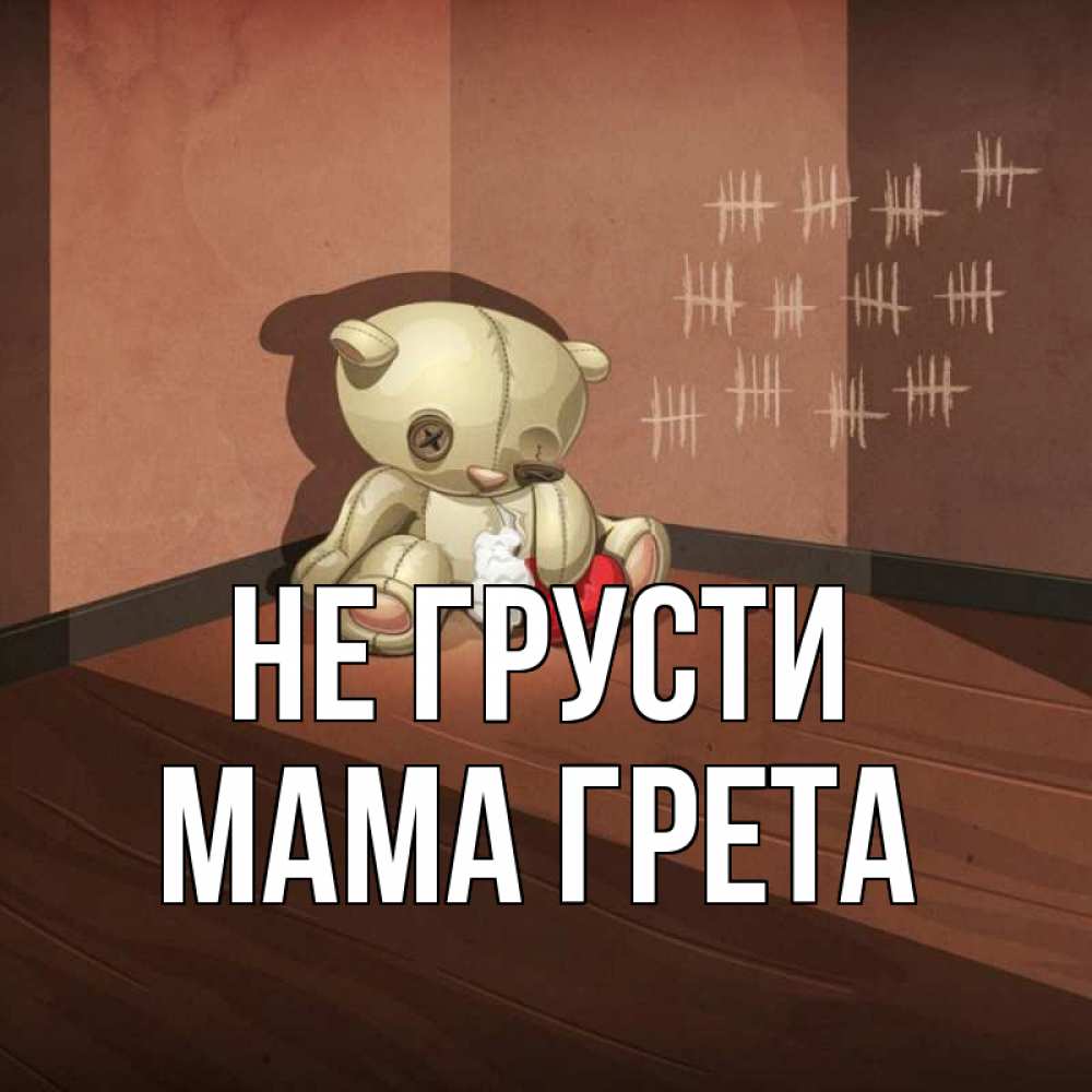 Открытка на каждый день с именем, Мама-Грета Не грусти мишку бросила хозяйка Прикольная открытка с пожеланием онлайн скачать бесплатно 
