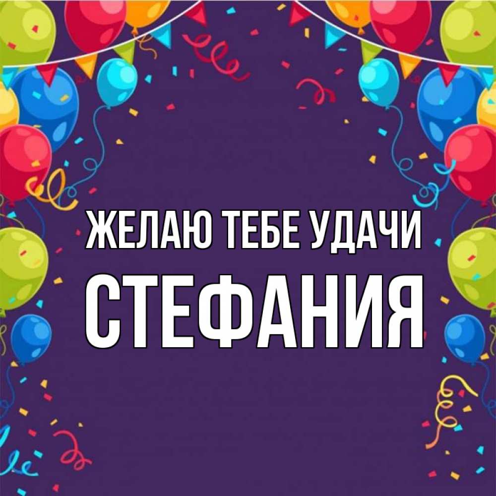 Открытка на каждый день с именем, Стефания Желаю тебе удачи шары Прикольная открытка с пожеланием онлайн скачать бесплатно 