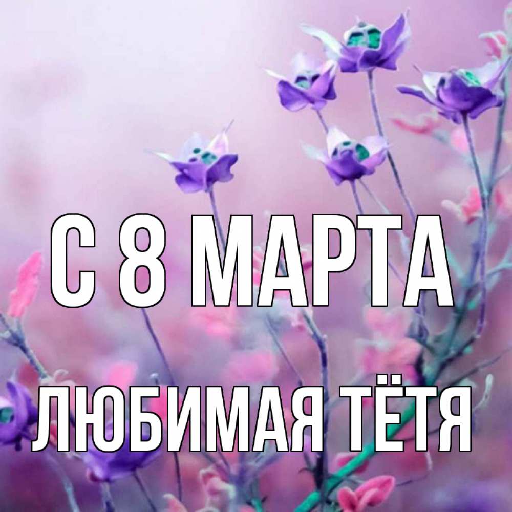 Картинка С 8 МАРТА, любимая Тётя