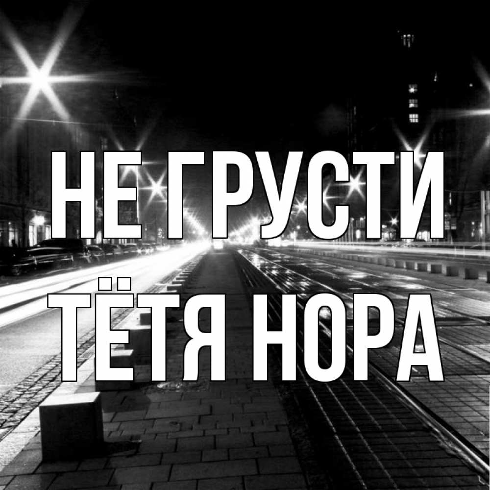 Открытка на каждый день с именем, Тётя-Нора Не грусти ночной проспект Прикольная открытка с пожеланием онлайн скачать бесплатно 