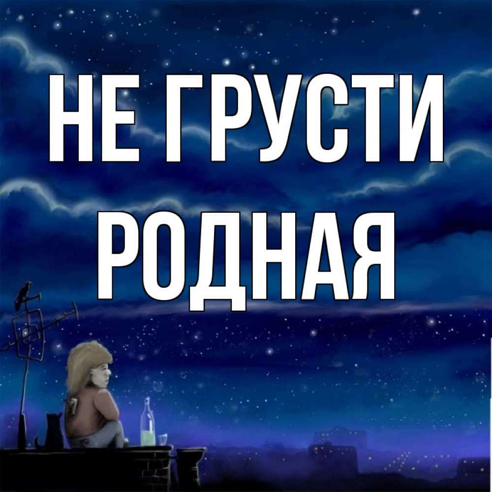 Не грусти родная