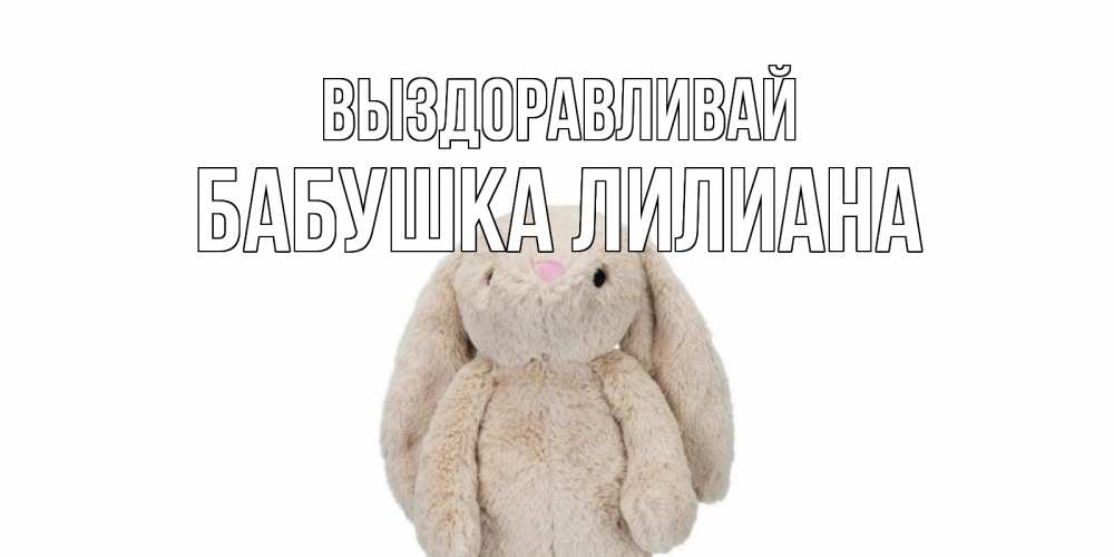 Открытка на каждый день с именем, Бабушка-Лилиана Выздоравливай не болей Прикольная открытка с пожеланием онлайн скачать бесплатно 