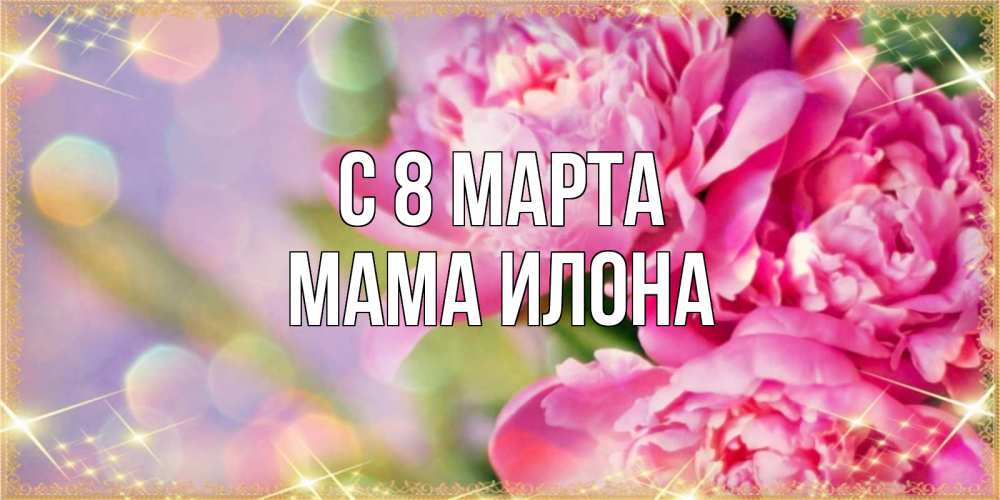 Открытка на каждый день с именем, Мама-Илона С 8 марта красивые открытки с текстом для любимых дам Прикольная открытка с пожеланием онлайн скачать бесплатно 