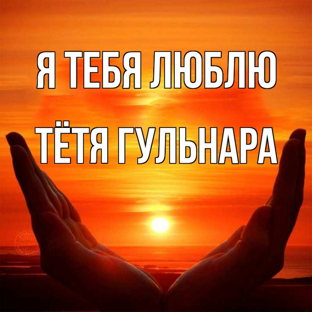 Открытка на каждый день с именем, Тётя-Гульнара Я тебя люблю в руках Прикольная открытка с пожеланием онлайн скачать бесплатно 