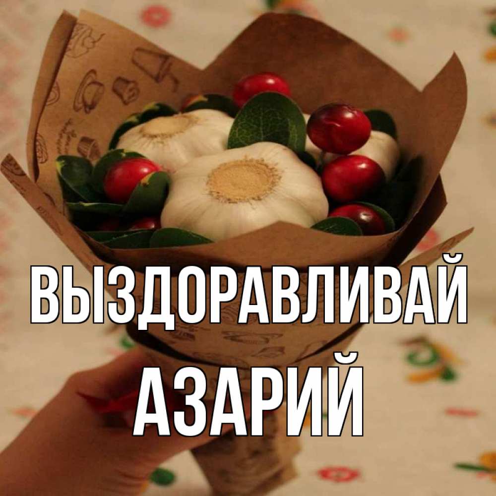Открытка на каждый день с именем, Азарий Выздоравливай букет из фитонцидов и витамина c Прикольная открытка с пожеланием онлайн скачать бесплатно 