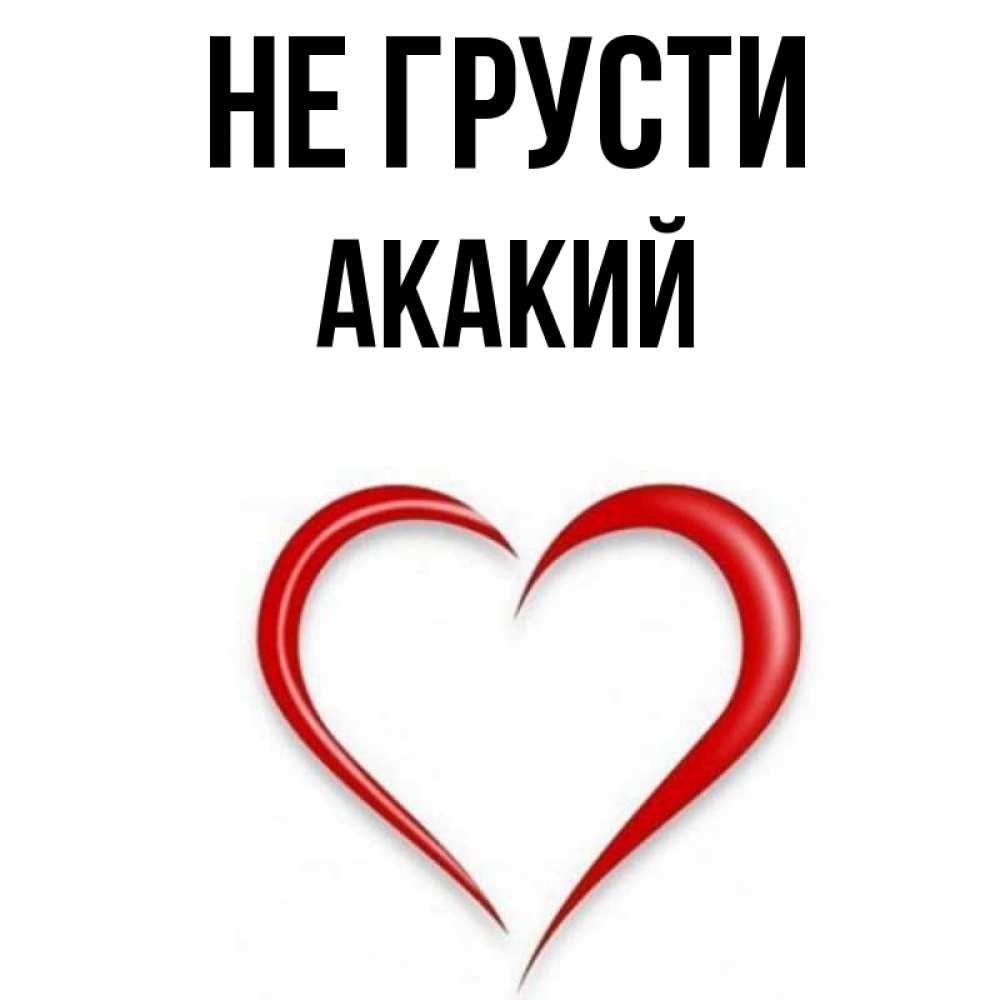 Открытка на каждый день с именем, Акакий Не грусти для любимой Прикольная открытка с пожеланием онлайн скачать бесплатно 