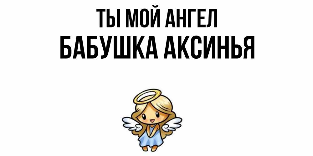Открытка на каждый день с именем, Бабушка-Аксинья Ты мой ангел ангел Прикольная открытка с пожеланием онлайн скачать бесплатно 