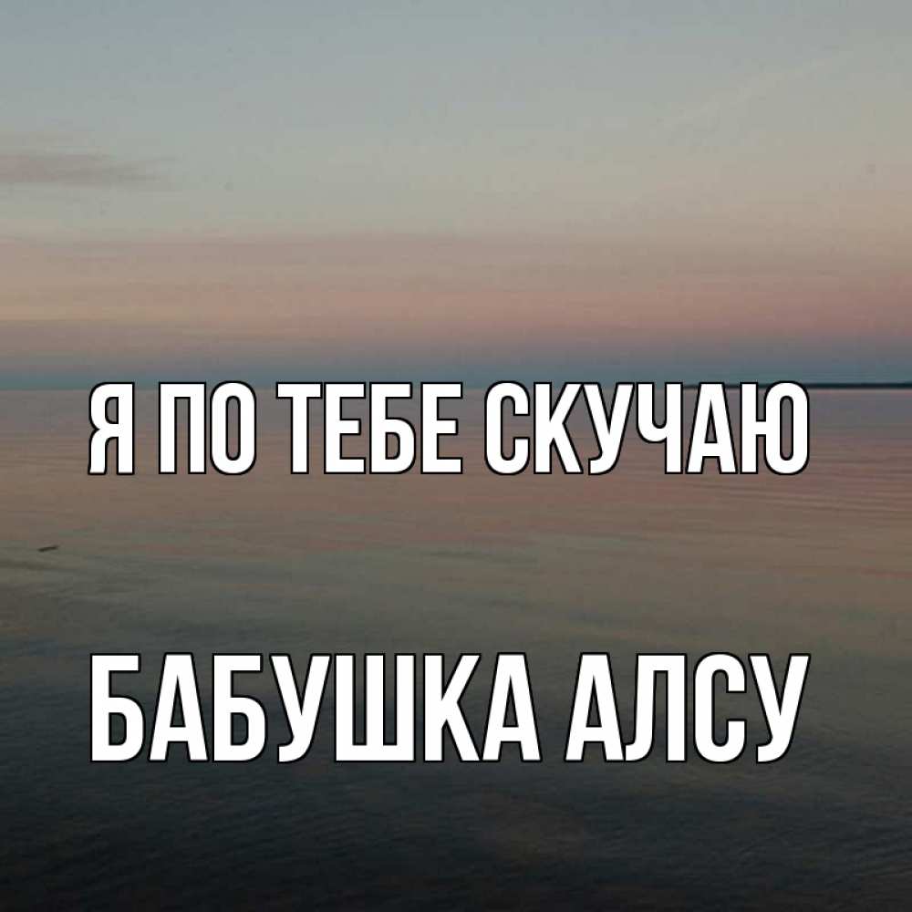 Открытка на каждый день с именем, Бабушка-Алсу Я по тебе скучаю пусто Прикольная открытка с пожеланием онлайн скачать бесплатно 