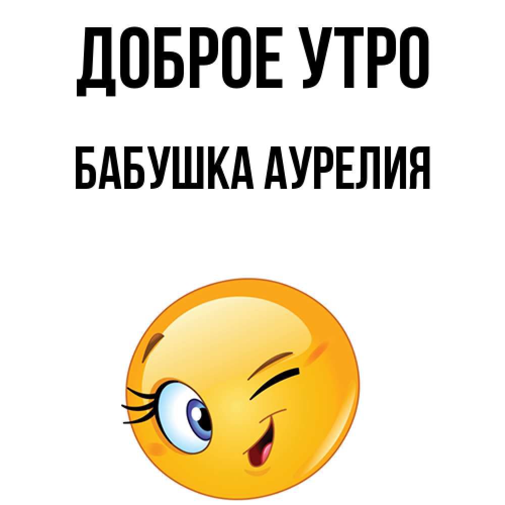 Открытка на каждый день с именем, Бабушка-Аурелия Доброе утро хорошее настроение Прикольная открытка с пожеланием онлайн скачать бесплатно 