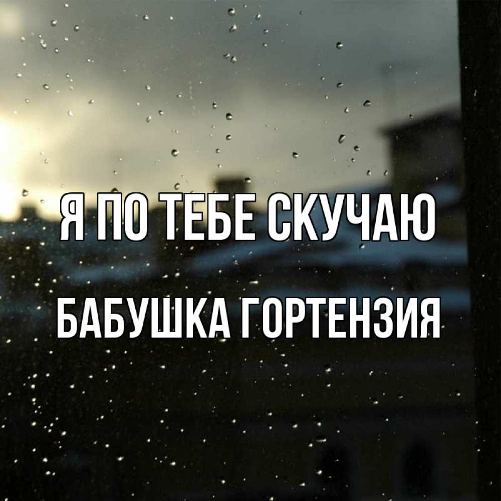 Открытка на каждый день с именем, Бабушка-Гортензия Я по тебе скучаю капли на стекле Прикольная открытка с пожеланием онлайн скачать бесплатно 