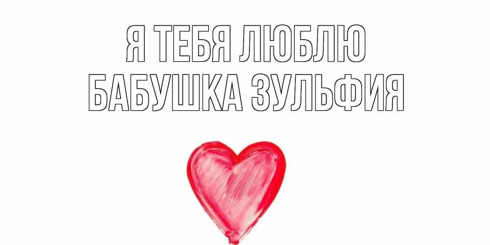 Открытка на каждый день с именем, Бабушка-Зульфия Я тебя люблю сердце, рисунок Прикольная открытка с пожеланием онлайн скачать бесплатно 