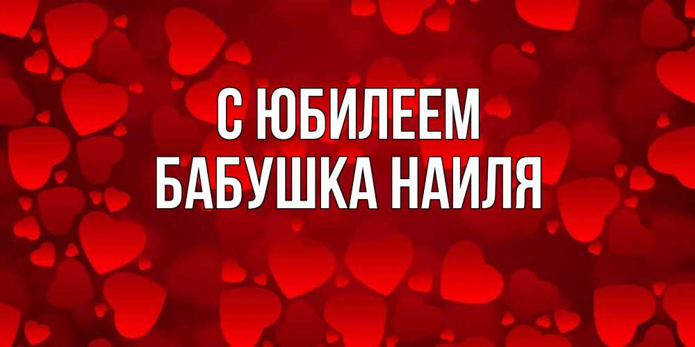 Открытка на каждый день с именем, Бабушка-Наиля С юбилеем прекрасные сердечки на открытке с красным фоном Прикольная открытка с пожеланием онлайн скачать бесплатно 