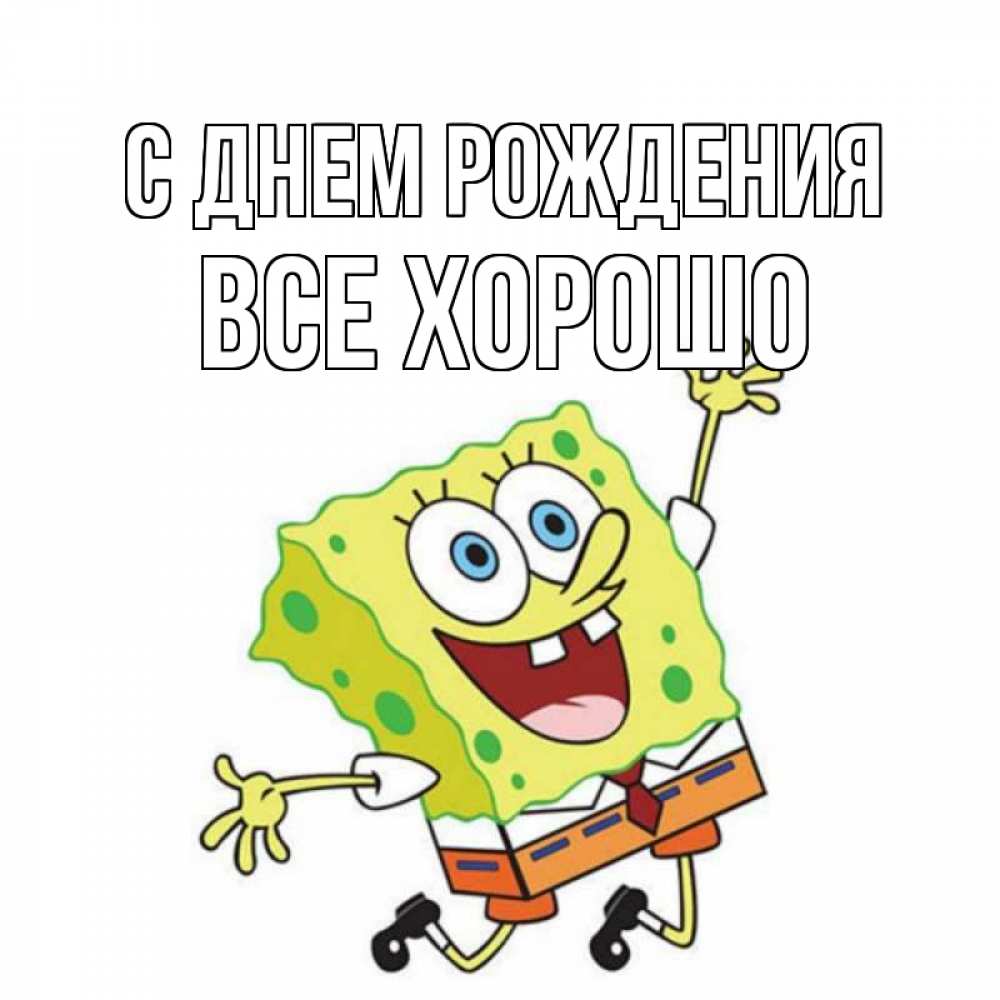Открытка на каждый день с именем, Все-хорошо С днем рождения губка боб Прикольная открытка с пожеланием онлайн скачать бесплатно 