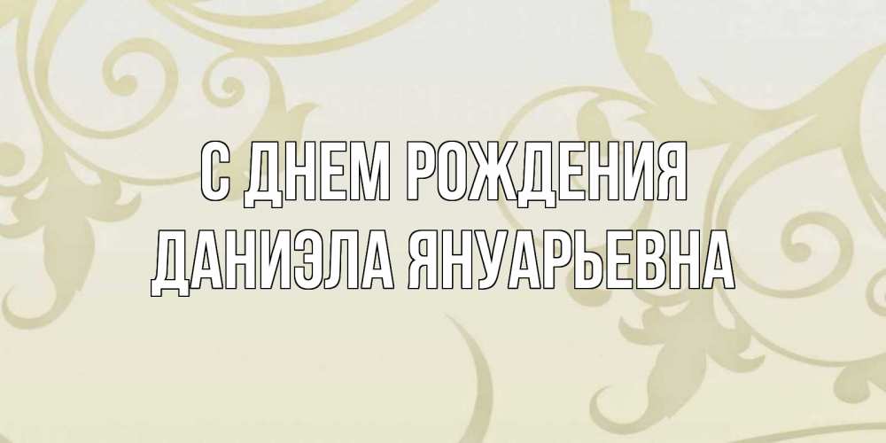 Открытка на каждый день с именем, Даниэла-Януарьевна С днем рождения Открытка с простым фоном Прикольная открытка с пожеланием онлайн скачать бесплатно 