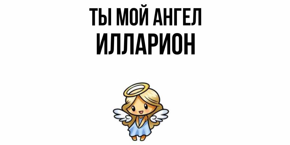 Открытка на каждый день с именем, Илларион Ты мой ангел ангел Прикольная открытка с пожеланием онлайн скачать бесплатно 