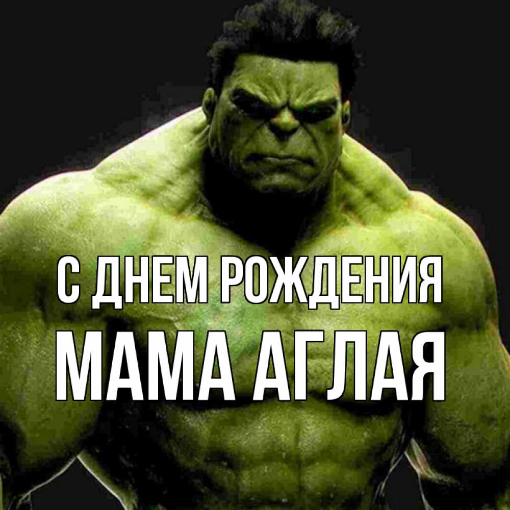 Открытка на каждый день с именем, Мама-Аглая С днем рождения зеленый супергерой марвел Прикольная открытка с пожеланием онлайн скачать бесплатно 