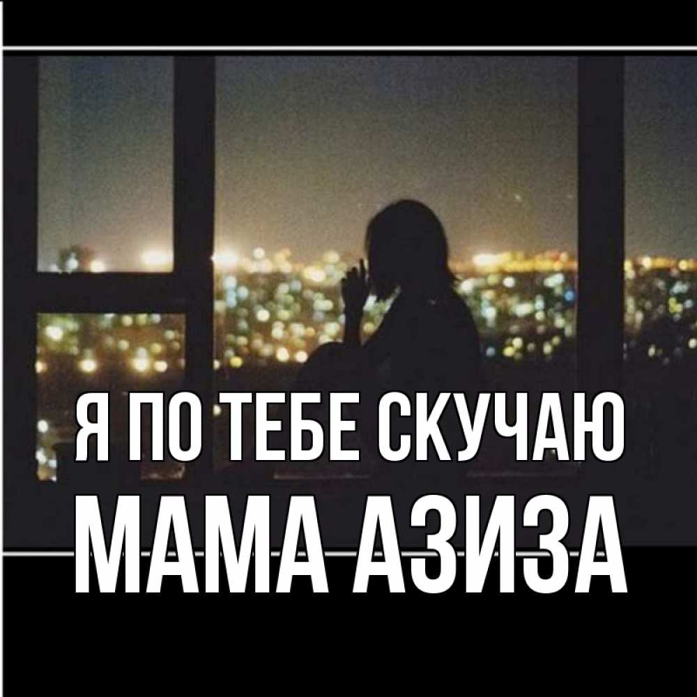 Открытка на каждый день с именем, Мама-Азиза Я по тебе скучаю у окна Прикольная открытка с пожеланием онлайн скачать бесплатно 
