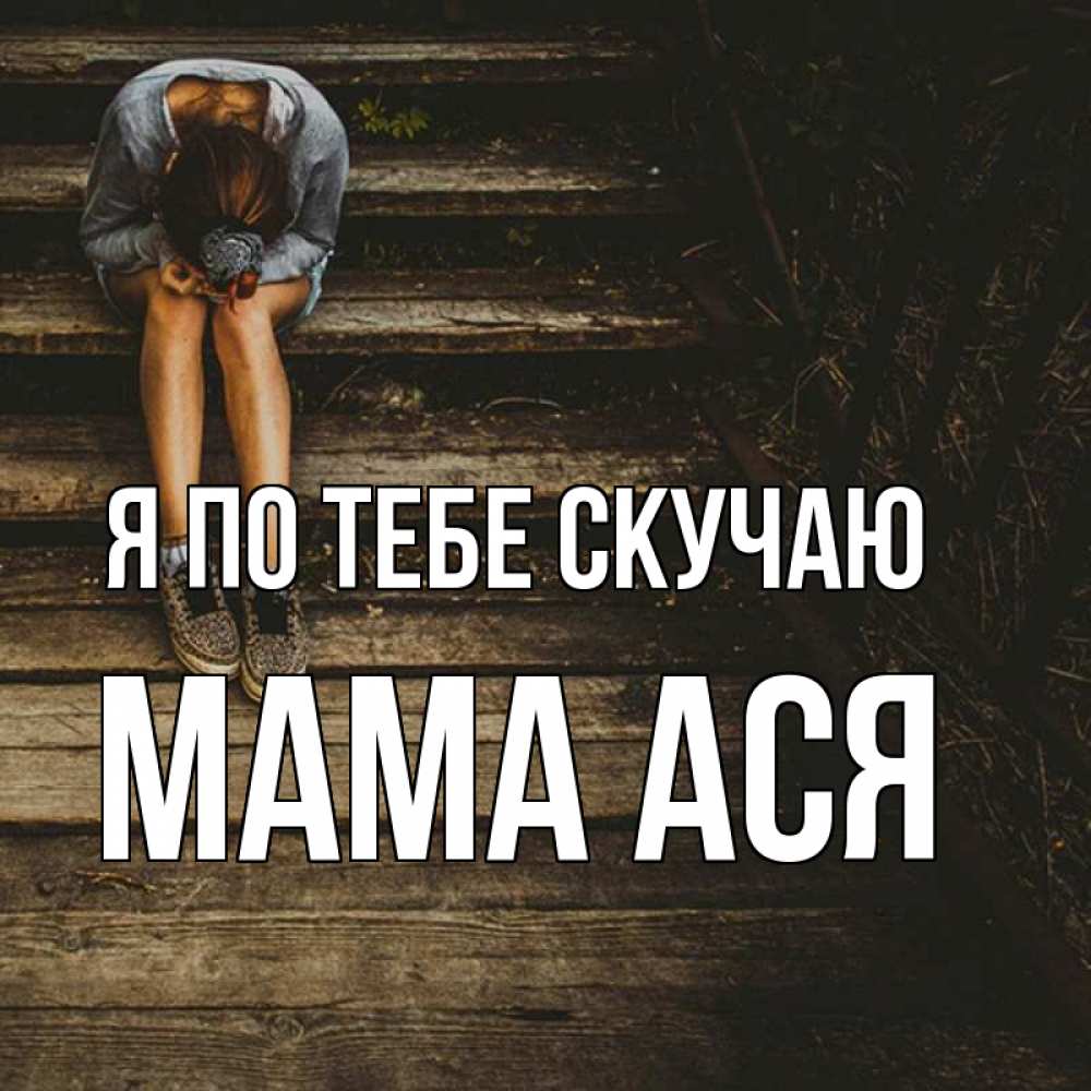 Открытка на каждый день с именем, Мама-Ася Я по тебе скучаю грущу Прикольная открытка с пожеланием онлайн скачать бесплатно 