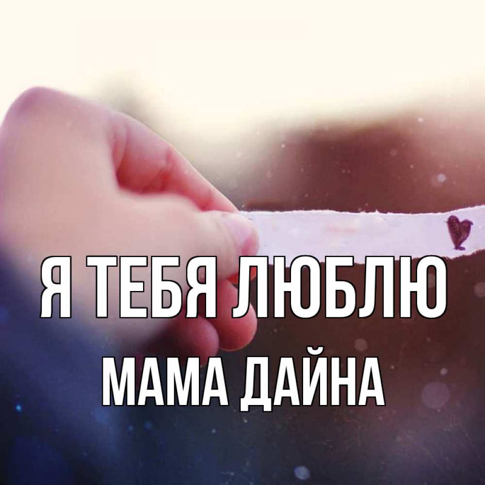 Открытка на каждый день с именем, Мама-Дайна Я тебя люблю для тебя Прикольная открытка с пожеланием онлайн скачать бесплатно 