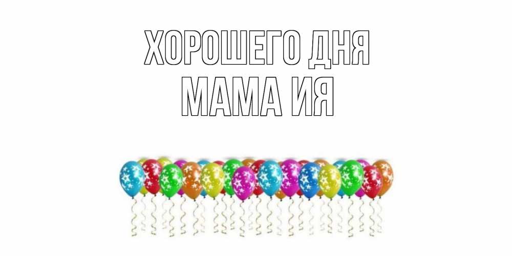Открытка на каждый день с именем, Мама-Ия Хорошего дня прекрасного дня Прикольная открытка с пожеланием онлайн скачать бесплатно 