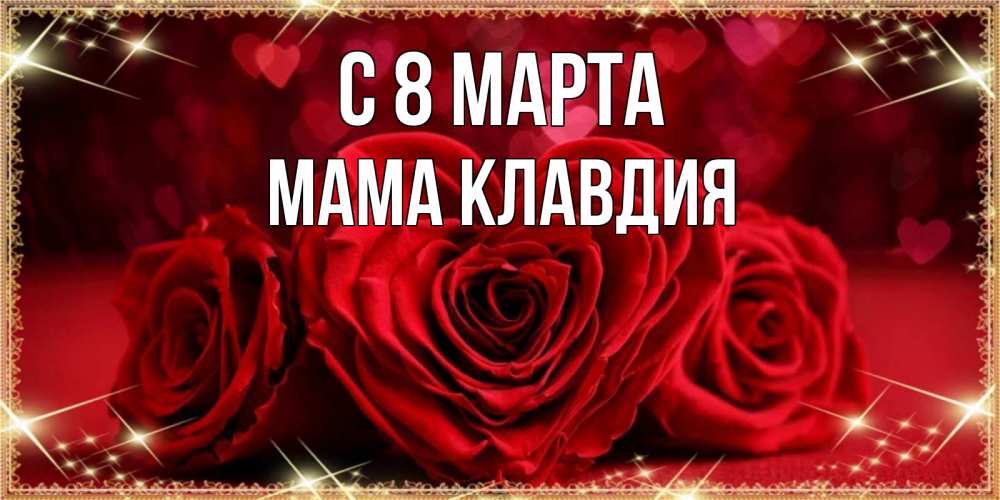 Открытка на каждый день с именем, Мама-Клавдия С 8 марта три красные розы Прикольная открытка с пожеланием онлайн скачать бесплатно 