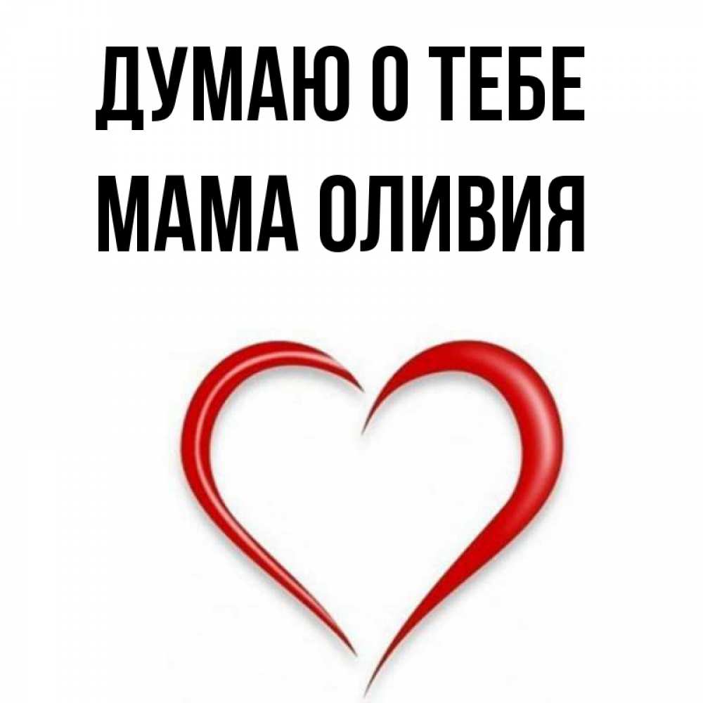 Открытка на каждый день с именем, Мама-Оливия Думаю о тебе для возлюбленной Прикольная открытка с пожеланием онлайн скачать бесплатно 