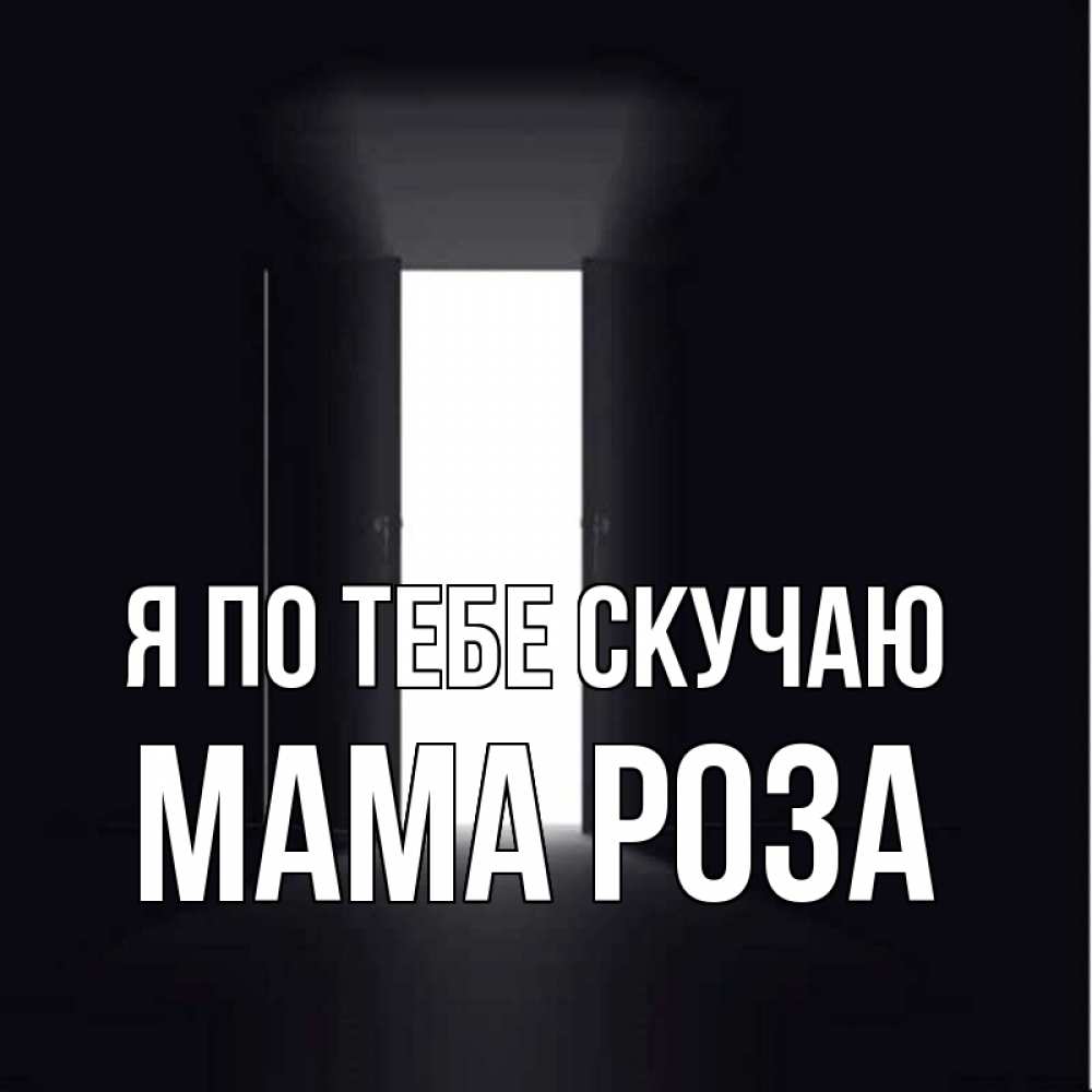 Открытка на каждый день с именем, Мама-Роза Я по тебе скучаю дверь и свет Прикольная открытка с пожеланием онлайн скачать бесплатно 