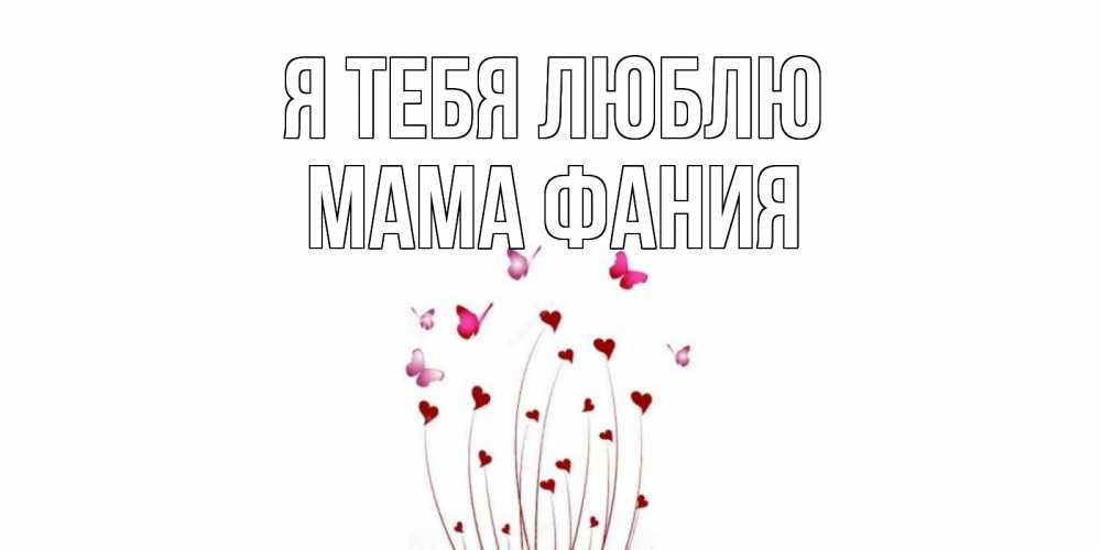 Открытка на каждый день с именем, Мама-Фания Я тебя люблю бабо Прикольная открытка с пожеланием онлайн скачать бесплатно 