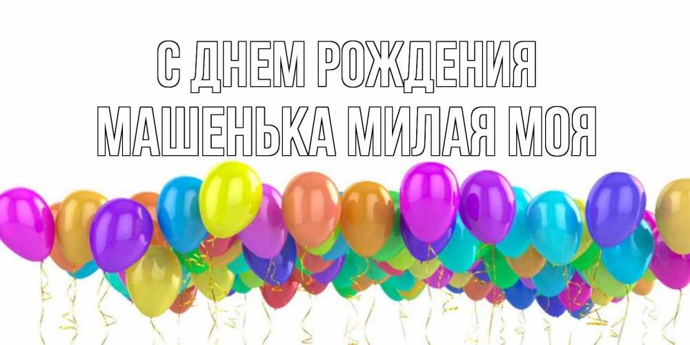 Открытка на каждый день с именем, Машенька-милая-моя С днем рождения шары на день рождения всех цветов радуги Прикольная открытка с пожеланием онлайн скачать бесплатно 