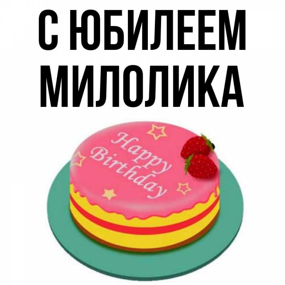 Открытка на каждый день с именем, Милолика С юбилеем торт, клубника, днюха Прикольная открытка с пожеланием онлайн скачать бесплатно 